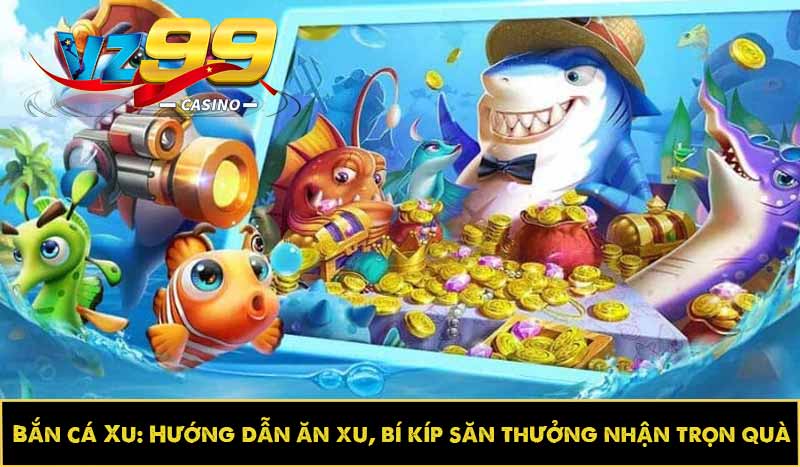 Bắn cá Xu: Hướng dẫn ăn xu, bí kíp săn thưởng nhận trọn quà