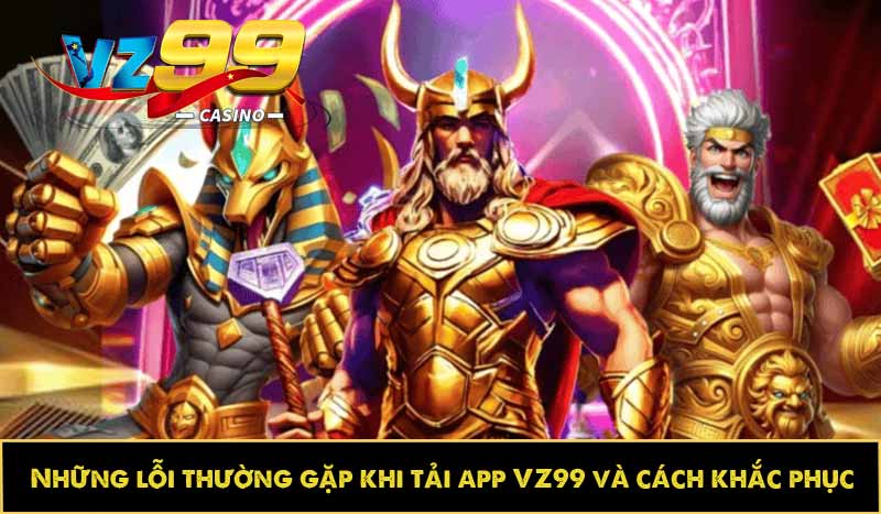 Những lỗi thường gặp khi tải app VZ99 và cách khắc phục