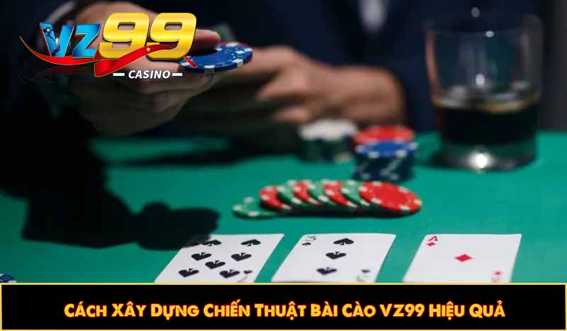 Cách Xây Dựng Chiến Thuật Bài Cào VZ99 Hiệu Quả